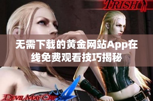 无需下载的黄金网站App在线免费观看技巧揭秘