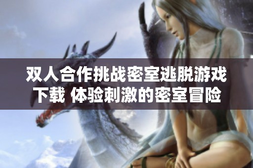 双人合作挑战密室逃脱游戏下载 体验刺激的密室冒险乐趣