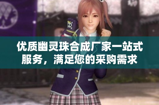 优质幽灵珠合成厂家一站式服务，满足您的采购需求