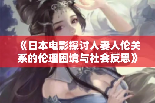 《日本电影探讨人妻人伦关系的伦理困境与社会反思》