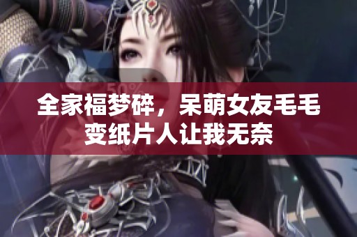 全家福梦碎，呆萌女友毛毛变纸片人让我无奈