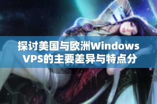 探讨美国与欧洲Windows VPS的主要差异与特点分析