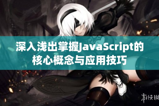 深入浅出掌握JavaScript的核心概念与应用技巧