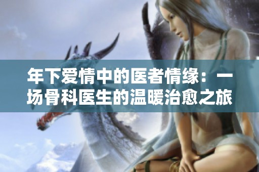 年下爱情中的医者情缘：一场骨科医生的温暖治愈之旅