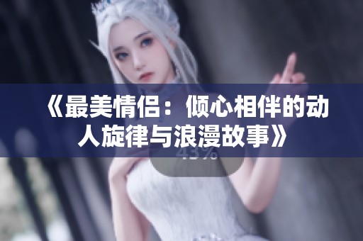 《最美情侣：倾心相伴的动人旋律与浪漫故事》