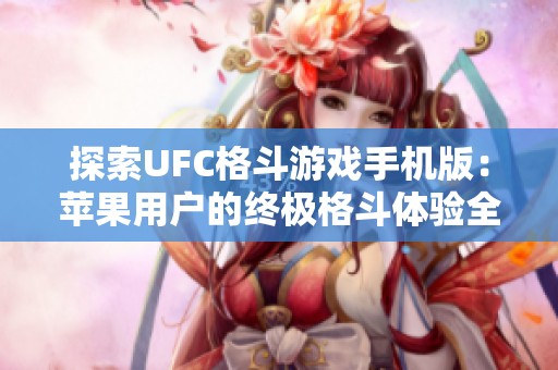 探索UFC格斗游戏手机版：苹果用户的终极格斗体验全攻略