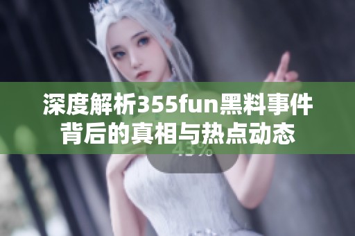 深度解析355fun黑料事件背后的真相与热点动态