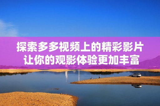 探索多多视频上的精彩影片 让你的观影体验更加丰富