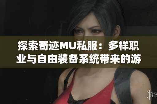探索奇迹MU私服：多样职业与自由装备系统带来的游戏乐趣