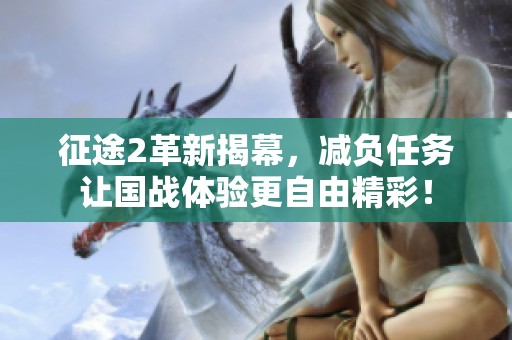 征途2革新揭幕，减负任务让国战体验更自由精彩！