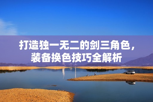 打造独一无二的剑三角色，装备换色技巧全解析