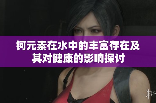 钶元素在水中的丰富存在及其对健康的影响探讨