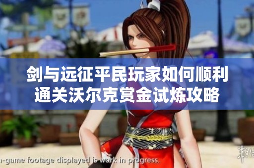 剑与远征平民玩家如何顺利通关沃尔克赏金试炼攻略