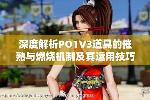 深度解析PO1V3道具的催熟与燃烧机制及其运用技巧