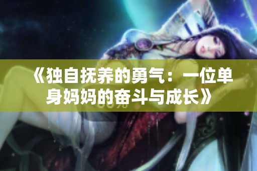 《独自抚养的勇气：一位单身妈妈的奋斗与成长》