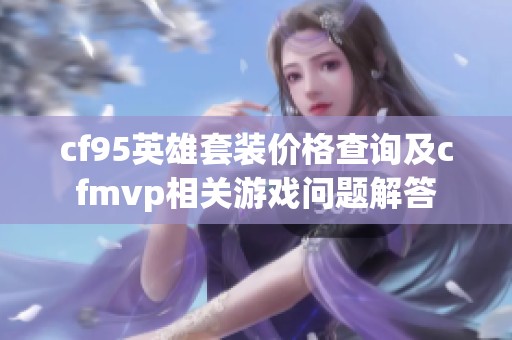 cf95英雄套装价格查询及cfmvp相关游戏问题解答