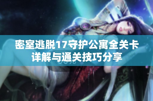 密室逃脱17守护公寓全关卡详解与通关技巧分享