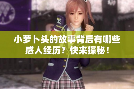 小萝卜头的故事背后有哪些感人经历？快来探秘！