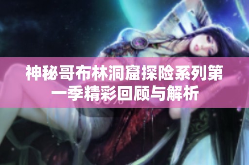 神秘哥布林洞窟探险系列第一季精彩回顾与解析