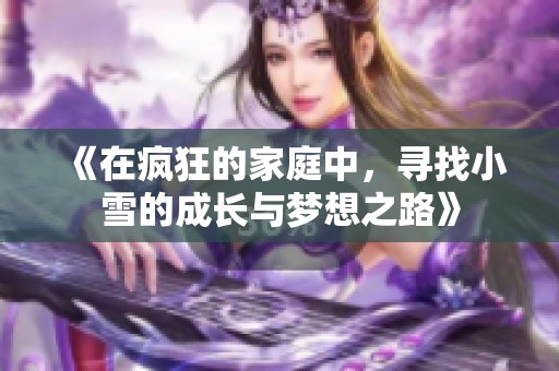 《在疯狂的家庭中，寻找小雪的成长与梦想之路》