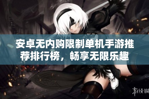 安卓无内购限制单机手游推荐排行榜，畅享无限乐趣