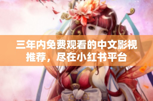 三年内免费观看的中文影视推荐，尽在小红书平台
