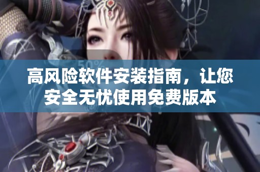 高风险软件安装指南，让您安全无忧使用免费版本