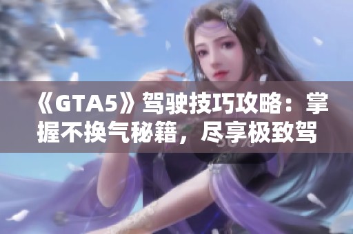 《GTA5》驾驶技巧攻略：掌握不换气秘籍，尽享极致驾驶体验