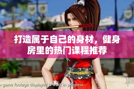打造属于自己的身材，健身房里的热门课程推荐
