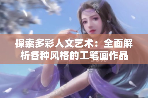 探索多彩人文艺术：全面解析各种风格的工笔画作品
