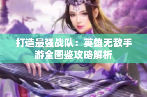 打造最强战队：英雄无敌手游全图鉴攻略解析