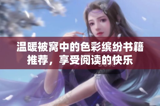 温暖被窝中的色彩缤纷书籍推荐，享受阅读的快乐