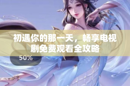 初遇你的那一天，畅享电视剧免费观看全攻略