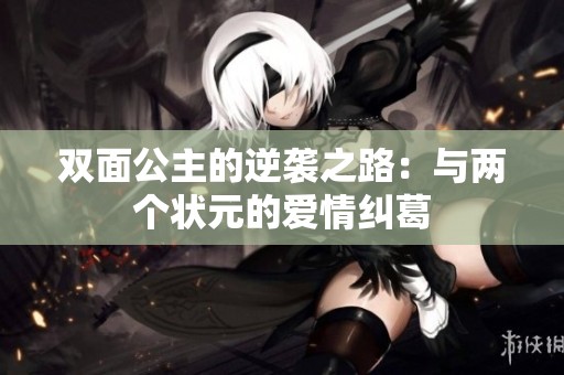 双面公主的逆袭之路：与两个状元的爱情纠葛