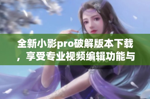 全新小影pro破解版本下载，享受专业视频编辑功能与无限创意