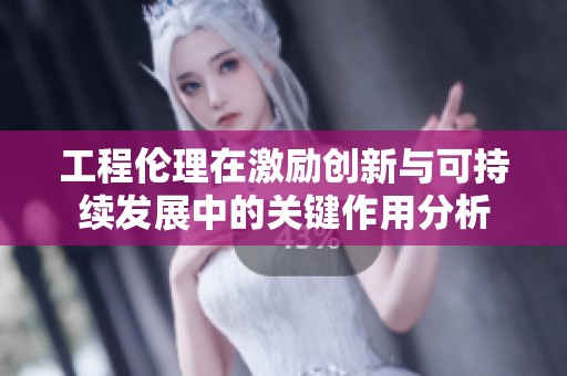 工程伦理在激励创新与可持续发展中的关键作用分析