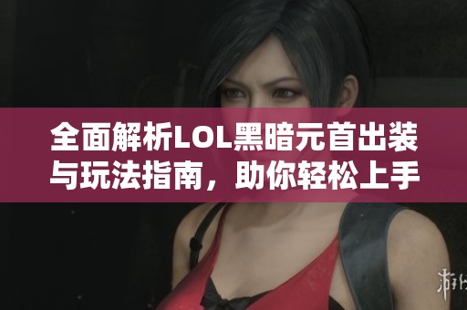 全面解析LOL黑暗元首出装与玩法指南，助你轻松上手