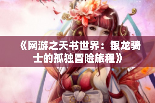 《网游之天书世界：银龙骑士的孤独冒险旅程》