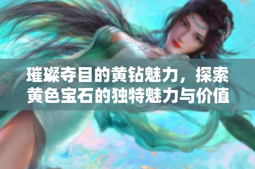 璀璨夺目的黄钻魅力，探索黄色宝石的独特魅力与价值