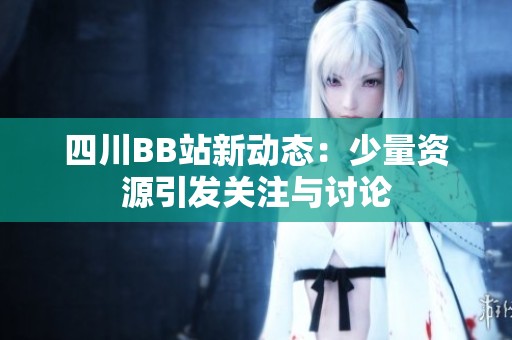 四川BB站新动态：少量资源引发关注与讨论
