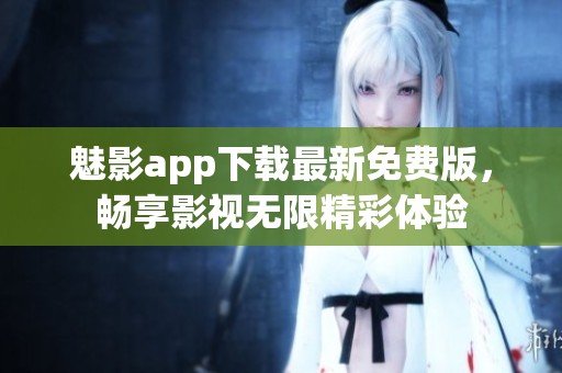 魅影app下载最新免费版，畅享影视无限精彩体验