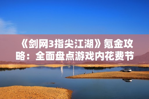 《剑网3指尖江湖》氪金攻略：全面盘点游戏内花费节点与推荐策略