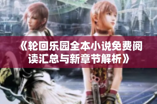 《轮回乐园全本小说免费阅读汇总与新章节解析》