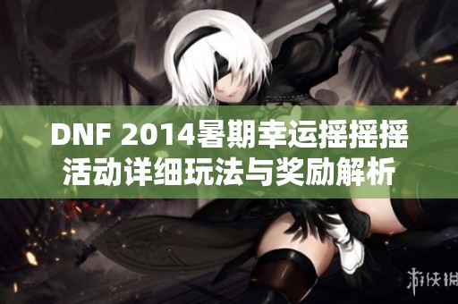 DNF 2014暑期幸运摇摇摇活动详细玩法与奖励解析