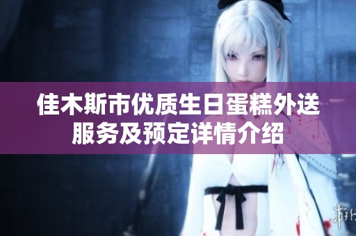 佳木斯市优质生日蛋糕外送服务及预定详情介绍