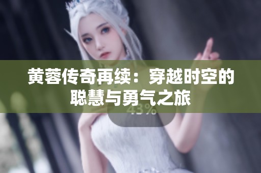 黄蓉传奇再续：穿越时空的聪慧与勇气之旅