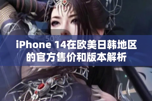 iPhone 14在欧美日韩地区的官方售价和版本解析