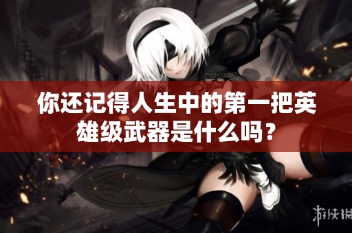 你还记得人生中的第一把英雄级武器是什么吗？