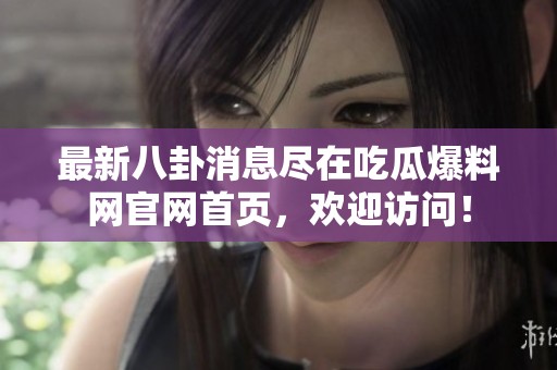 最新八卦消息尽在吃瓜爆料网官网首页，欢迎访问！