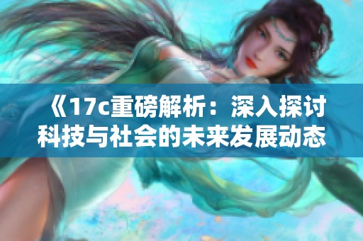 《17c重磅解析：深入探讨科技与社会的未来发展动态》